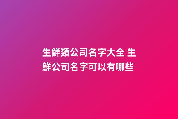 生鮮類公司名字大全 生鮮公司名字可以有哪些